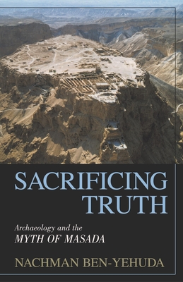 Sacrificing Truth: Archaeology and the Myth of Masada - Ben-Yehuda, Nachman