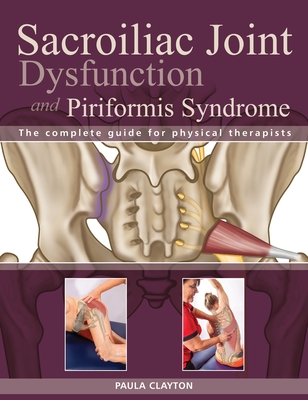 Sacroiliac Joint Dysfunction and Piriformis Syndrome: The Complete Guide for Physical Therapists - Clayton, Paula