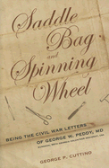 Saddle Bag and Spinning Wheel: Being the Civil War Letters of George W. Peddy, M.D., Surgeon, 56th Georgia Volunteer Regiment, C.S.A. and His Wife Kate Featherston Peddy - Cuttino, George Peddy (Editor)