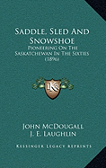 Saddle, Sled And Snowshoe: Pioneering On The Saskatchewan In The Sixties (1896)