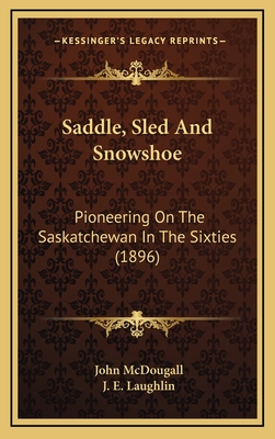 Saddle, Sled and Snowshoe: Pioneering on the Saskatchewan in the Sixties (1896) - McDougall, John, and Laughlin, J E (Illustrator)