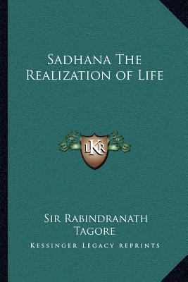 Sadhana the Realization of Life - Tagore, Rabindranath, Sir