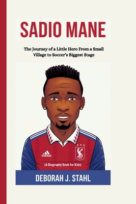 Sadio Mane: The Journey of a Little Hero From a Small Village to Soccer's Biggest Stage (A Biography Book For Kids) - J Stahl, Deborah