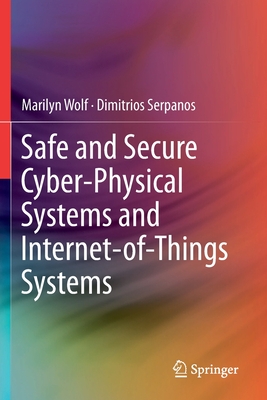 Safe and Secure Cyber-Physical Systems and Internet-Of-Things Systems - Wolf, Marilyn, and Serpanos, Dimitrios