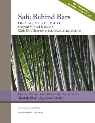 Safe Behind Bars: Communication, Control, and De-escalation of Mentally Ill & Aggressive Inmates: A Comprehensive Guidebook for Correctional Offices in Jail Settings - Blake, Michael, and Devilleneuve, Chris, and Amdur, Ellis