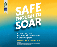 Safe Enough to Soar: Accelerating Trust, Inclusion, and Collaboration in the Workplace