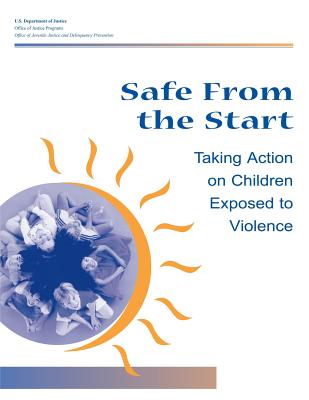 Safe From the Start: Taking Action on Children Exposed to Violence - Programs, Office of Justice, and Prevention, Office of Juvenile Justice a, and Justice, U S Department of