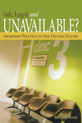 Safe, Legal, and Unavailable? Abortion Politics in the United States - Rose, Melody