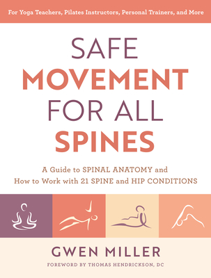 Safe Movement for All Spines: A Guide to Spinal Anatomy and How to Work with 21 Spine and Hip Conditions - Miller, Gwen, and Hendrickson, Thomas (Foreword by)