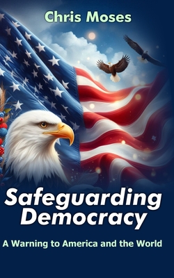 Safeguarding Democracy: A Warning to America and the World - Moses, Chris