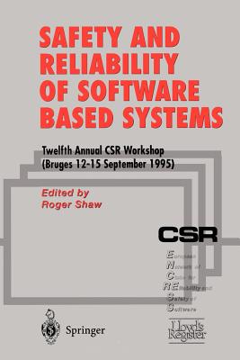 Safety and Reliability of Software Based Systems: Twelfth Annual Csr Workshop (Bruges, 12-15 September 1995) - Shaw, Roger (Editor)