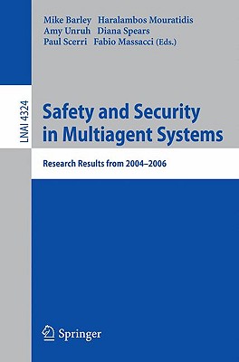 Safety and Security in Multiagent Systems: Research Results from 2004-2006 - Barley, Mike (Editor), and Mouratidis, Haris (Editor), and Unruh, Amy (Editor)