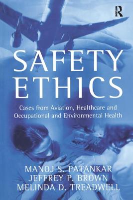 Safety Ethics: Cases from Aviation, Healthcare and Occupational and Environmental Health - Patankar, Manoj S, and Brown, Jeffrey P