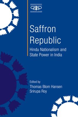 Saffron Republic: Hindu Nationalism and State Power in India - Hansen, Thomas Blom (Editor), and Roy, Srirupa (Editor)