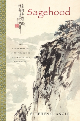 Sagehood: The Contemporary Significance of Neo-Confucian Philosophy - Angle, Stephen C