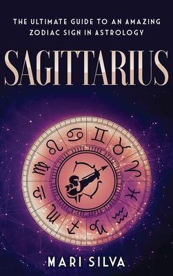 Sagittarius: The Ultimate Guide to an Amazing Zodiac Sign in Astrology - Silva, Mari