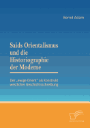 Saids Orientalismus und die Historiographie der Moderne: Der "ewige Orient als Konstrukt westlicher Geschichtsschreibung
