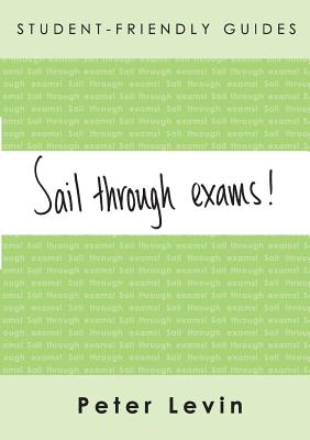 Sail Through Exams!: Preparing for Traditional Exams for Undergraduates and Taught Postgraduates - Levin, Peter