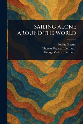 Sailing Alone Around the World - Slocum, Joshua, and Fogarty, Thomas, and Varian, George