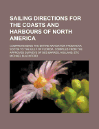 Sailing Directions for the Coasts and Harbours of North America: Comprehending the Entire Navigation from Nova Scotia to the Gulf of Florida. Compiled from the Approved Surveys of Des Barres, Holland, Etc