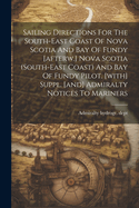 Sailing Directions For The South-east Coast Of Nova Scotia And Bay Of Fundy [afterw.] Nova Scotia (south-east Coast) And Bay Of Fundy Pilot. [with] Suppl. [and] Admiralty Notices To Mariners