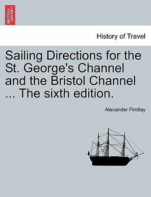Sailing Directions for the St. George's Channel and the Bristol Channel ... the Sixth Edition. - Findlay, Alexander