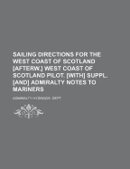 Sailing Directions for the West Coast of Scotland [Afterw.] West Coast of Scotland Pilot. [With] Suppl. [And] Admiralty Notes to Mariners