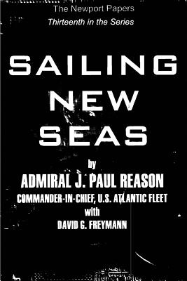 Sailing New Seas: Naval War College Newport Papers 13 - Freymann, David G, and Press, Naval War College, and Reason, U S Navy Admiral J Paul