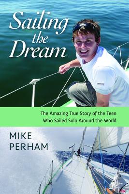 Sailing the Dream: The Amazing True Story of the Teen Who Sailed Solo Around the World - Perham, Mike
