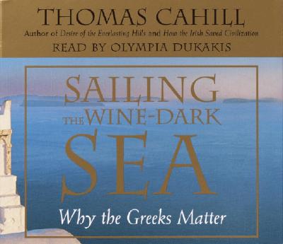 Sailing the Wine-Dark Sea: Why the Greeks Matter - Cahill, Thomas, and Dukakis, Olympia (Read by)