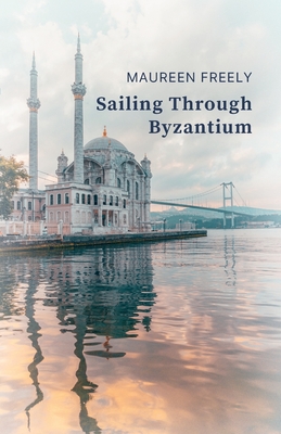 Sailing Through Byzantium - Freely, Maureen