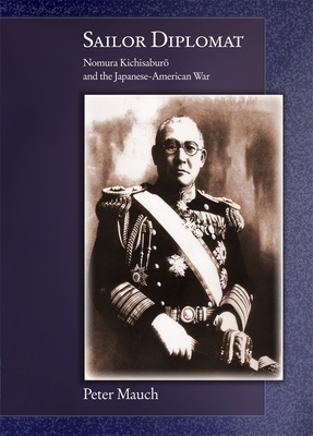 Sailor Diplomat: Nomura Kichisabur  And the Japanese-American War - Mauch, Peter