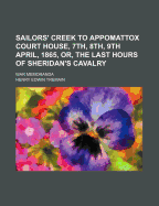 Sailor's Creek to Appomattox Court House, 7th, 8th, 9th April, 1865; Or, the Last Hours of Sheridan's Cavalry