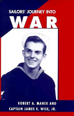 Sailors' Journey Into War: Captain James E. Wise, Jr. - Maher, Robert A, and Wise Jr, James E