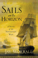 Sails on the Horizon: A Novel of the Napoleonic Wars - Worrall, Jay