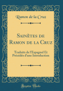 Saintes de Ramon de la Cruz: Traduits de l'Espagnol Et Prcds d'une Introduction (Classic Reprint)