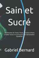 Sain et Sucr?: 200 Recettes de Tartes, Pizzas, Quiches et Pains ? Faible Teneur en Sucre pour une Alimentation ?quilibr?e