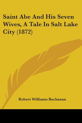 Saint Abe And His Seven Wives, A Tale In Salt Lake City (1872) - Buchanan, Robert Williams