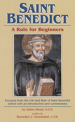 Saint Benedict: Rule for Beginners: Selected Writings from the Rule with a Commentary - Stead, Julian, O.S.B. (Editor)