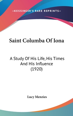 Saint Columba Of Iona: A Study Of His Life, His Times And His Influence (1920) - Menzies, Lucy