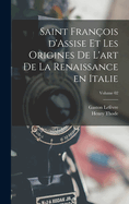 Saint Fran?ois d'Assise et les origines de l'art de la Renaissance en Italie; Volume 02