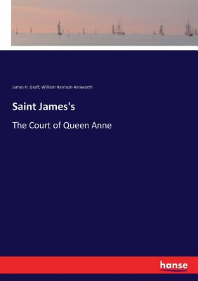 Saint James's: The Court of Queen Anne - Graff, James H, and Ainsworth, William Harrison