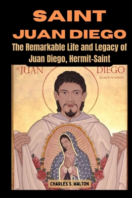 Saint Juan Diego: The Remarkable Life and Legacy of Juan Diego, Hermit-Saint - Walton, Charles S