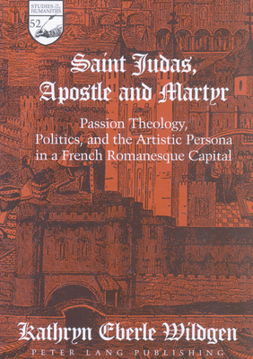 Saint Judas, Apostle and Martyr: Passion Theology, Politics, and the Artistic Persona in a French Romanesque Capital - Mermier, Guy R, and Wildgen, Kathryn Eberle