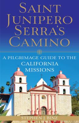 Saint Junipero Serra's Camino: A Pilgrimage Guide to the California Missions - Binz, Stephen J