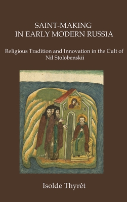 Saint-Making in Early Modern Russia: Religious Tradition and Innovation in the Cult of Nil Stolobenskii - Thyrt, Isolde