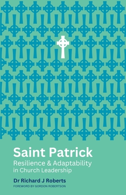 Saint Patrick: Resilience and Adaptability in Church Leadership - Roberts, Richard J