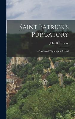 Saint Patrick's Purgatory: A Mediaeval Pilgrimage in Ireland - Seymour, John D