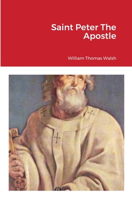 Saint Peter The Apostle - Walsh, William Thomas, and Von Peters, William, Dr. (Editor)