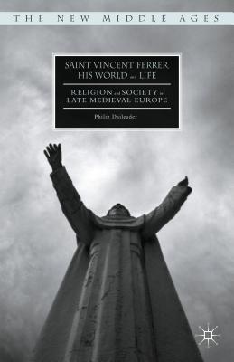 Saint Vincent Ferrer, His World and Life: Religion and Society in Late Medieval Europe - Daileader, Philip